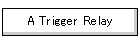 A Trigger Relay